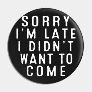 Sorry I’m late. I didn’t want to come. Pin