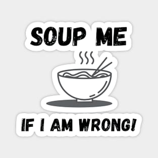 funny soup me if i am wrong Magnet