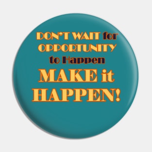 Don't Wait for it to Happen, Make it Happen Pin