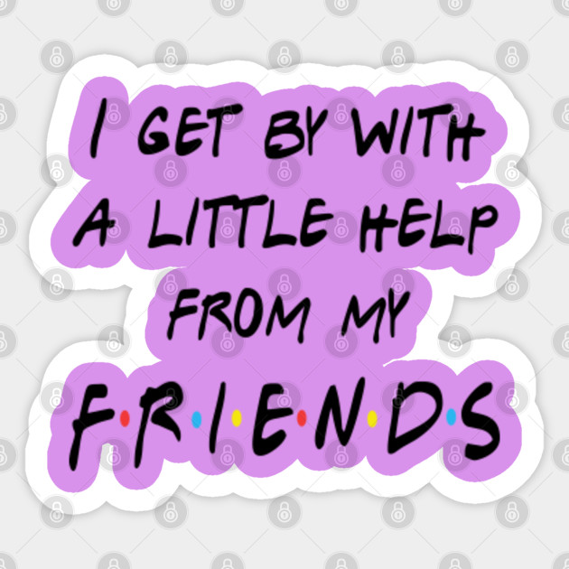 I Get By With A Little Help From My Friends Friends Tv Show Sticker Teepublic