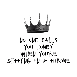 NO ONE CALLS YOU HONEY WHEN YOU'RE SITTING ON A THRONE T-Shirt