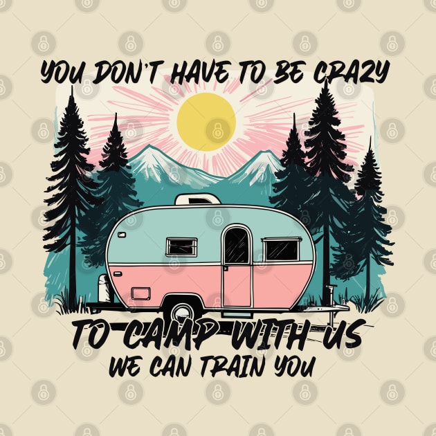 Funny Camping Sayings YOU DON’T HAVE TO BE CRAZY TO CAMP WITH US. WE CAN TRAIN YOU by Rustling-grass