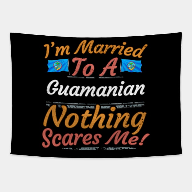 I'm Married To A Guamanian Nothing Scares Me - Gift for Guamanian From Guam Oceania,Micronesia, Tapestry by Country Flags