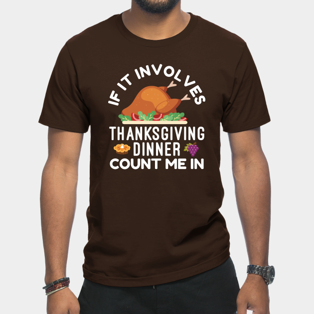 Discover If It Involves Thanksgiving Dinner Count Me In - Thanksgiving Dinner - T-Shirt