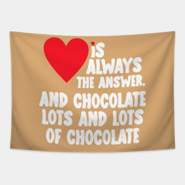 Love is always the answer, and chocolate, lots and lots of chocolate, Funny Valentine's Day Gift - Funny Valentines Day Gift - Tapestry | TeePublic Love is always the answer, and chocolate, lots and lots of chocolate, Funny Valentine's Day Gift - Funny Valentines Day Gift - Tapestry | TeePublic