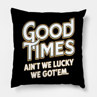 Good Times: Ain't We Lucky We Got'em Friends Quote Pillow