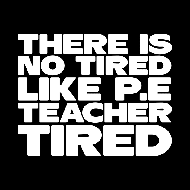 There Is No Tired Like P.E Teacher Tired by thingsandthings