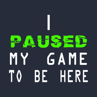 I Paused My Game to be Here T-Shirt