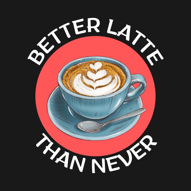 Better Latte Than Never | Latte Pun by Allthingspunny