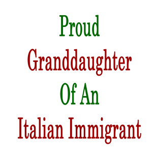 Proud Granddaughter Of An Italian Immigrant T-Shirt