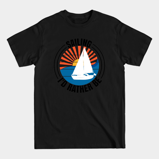 Discover Sailing I'd Rather Be Sailboat Yachting Monohull Boat - Sailboat - T-Shirt