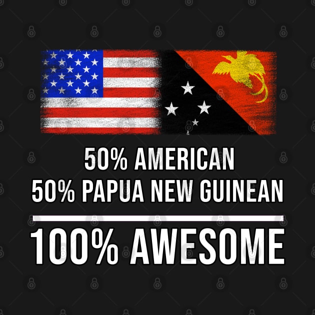 50% American 50% Papua New Guinean 100% Awesome - Gift for Papua New Guinean Heritage From Papua New Guinea by Country Flags