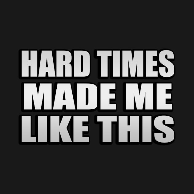 Hard times made me like this by Geometric Designs