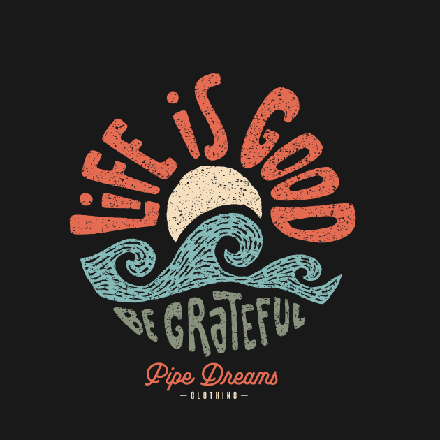 Life is good! by Pipe Dreams Clothing Co.