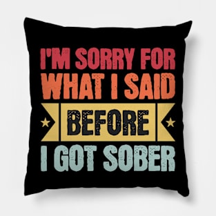 I'm Sorry For What I Said Before I Got Sober Pillow