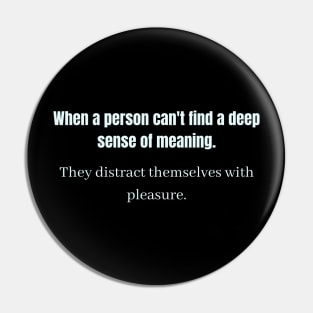 When a person can't find a deep sense of meaning They distract themselves with pleasure Pin