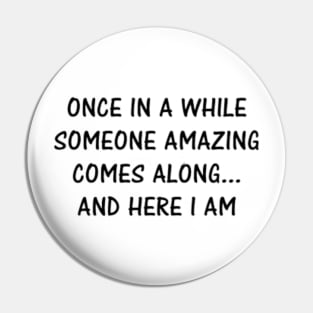 Once in a while someone amazing comes along .... and here i am Pin