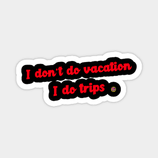 I don't do vacations I do trips Magnet