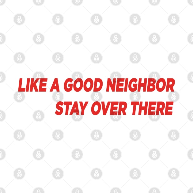 Like a Good Neighbor, Stay Over There! by HellraiserDesigns