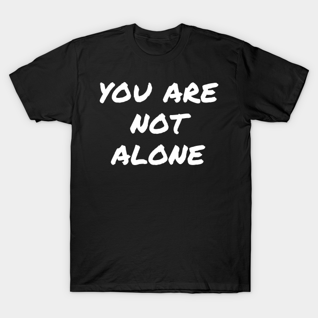 You Are Not Alone - Mental Health Awareness - Mental Health Awareness - T-Shirt