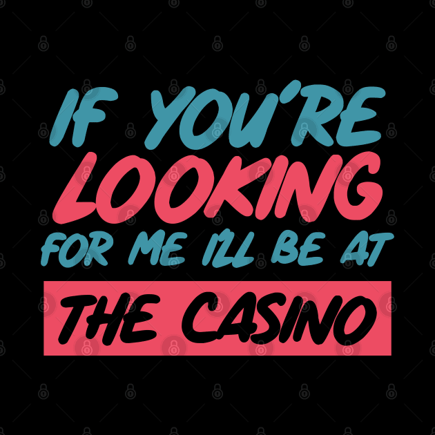 If You're Looking for me ill be at the casino by SweetPeaTees