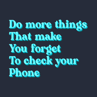 Do more things that make you forget to check your phone T-Shirt