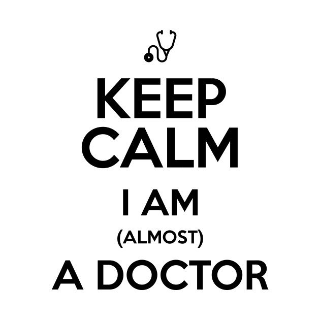 KEEP CALM I'M ALMOST A DOCTOR by Saytee1