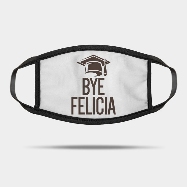 Felicia Bye Shirt I Wish I Was Felicia Bye Felicia Meme Mask
