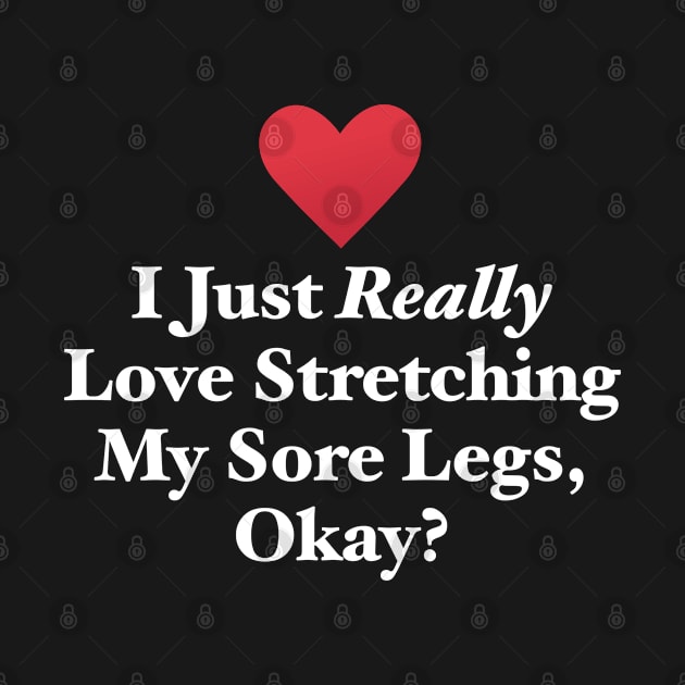 I Just Really Love Stretching My Sore Legs, Okay? by MapYourWorld