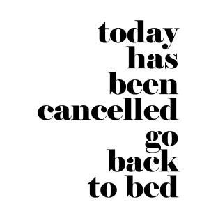 Today has been cancelled go back to bed T-Shirt