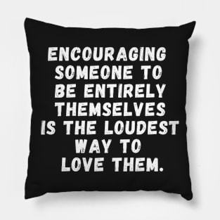 encouraging someone to be entirely themselves is the loudest way to love them Pillow