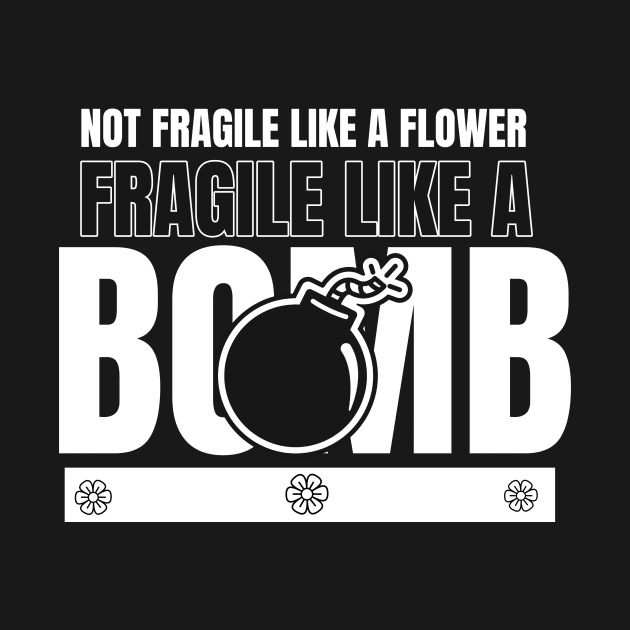 Not Fragile Like A Flower Fragile Like A Bomb by lildoodleTees