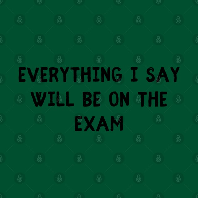 everything i say will be on the exam by natashawilona