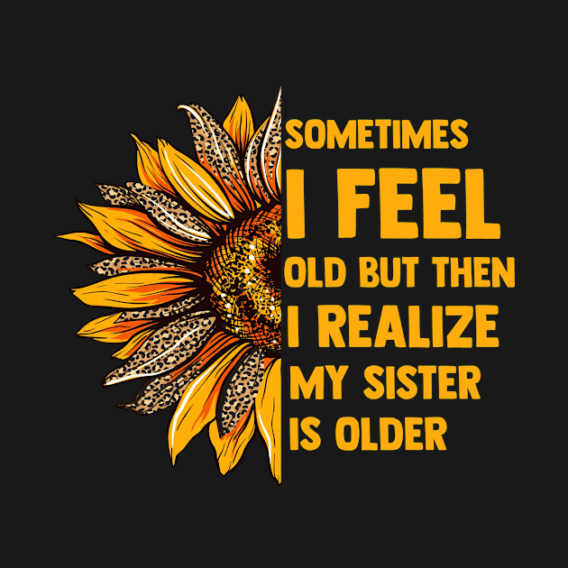 Sometimes I Feel Old My Sister Is Older Sunflower Leopard by Dianeursusla Clothes