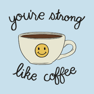 You're Strong Like Coffee T-Shirt