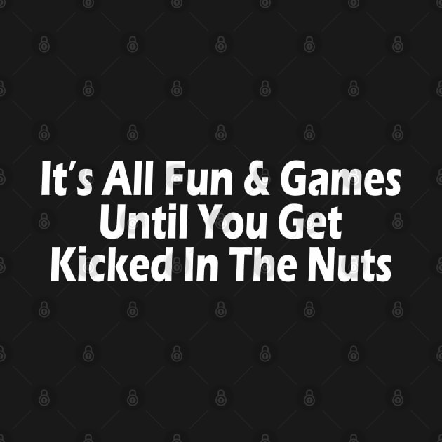 It's All Fun & Games Until You Get Kicked In The Nuts by SignPrincess
