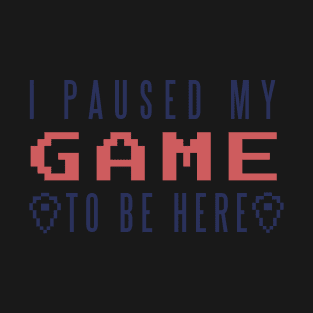 I paused my GAME to be here T-Shirt