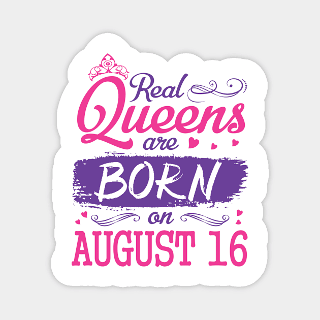 Real Queens Are Born On August 16 Happy Birthday To Me You Nana Mom Aunt Sister Wife Daughter Niece Magnet by bakhanh123