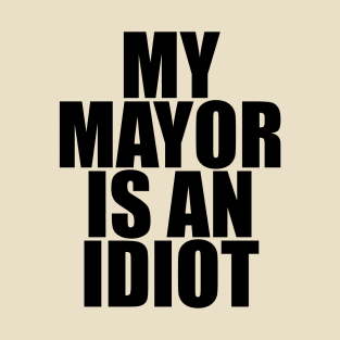 My Mayor is an Idiot T-Shirt