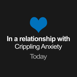 In A Relationship With ... Crippling Anxiety T-Shirt