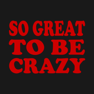 So great to be crazy T-Shirt