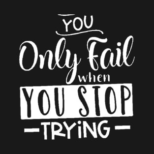 you only fail when you stop trying, Motivation T-Shirt