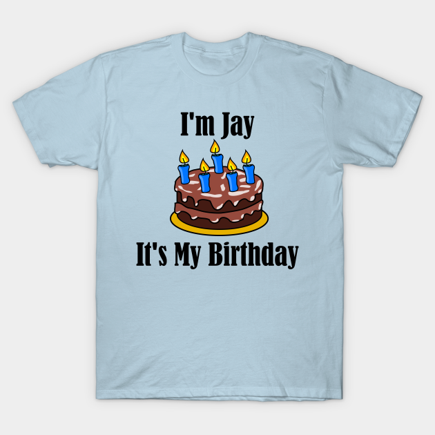 I #39 m Jay It #39 s My Birthday Funny Joke Jay T Shirt TeePublic