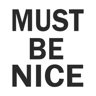 MUST BE NICE T-Shirt