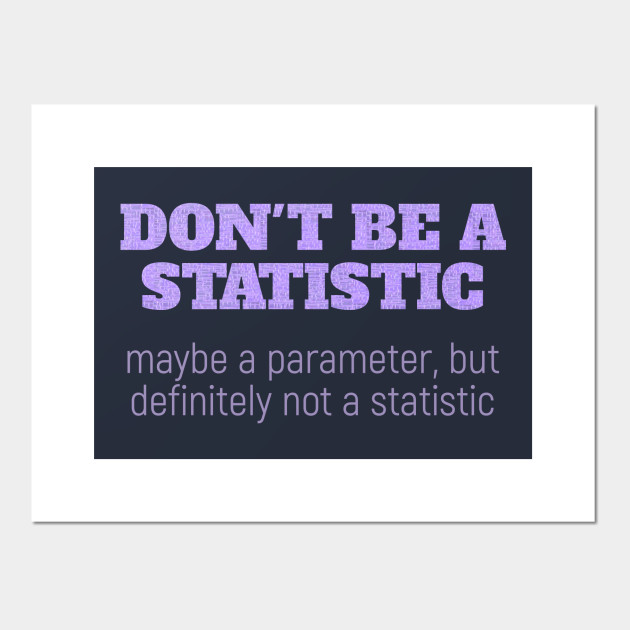 Don T Be A Statistic Be A Parameter Statistics Posters And Art Prints Teepublic