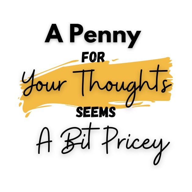 A Penny for Your Thoughts Seems a Bit Pricey(Yellow) - Funny Quotes by StyleYardDesign