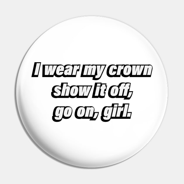 I wear my crown, show it off, go on, girl Pin by CRE4T1V1TY