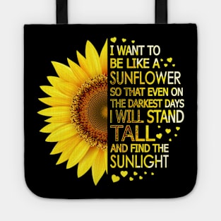 I Want To Be Like A Sunflower So That Even On Darkest Days I Will Stand Tall And Find The Sunlight Tote