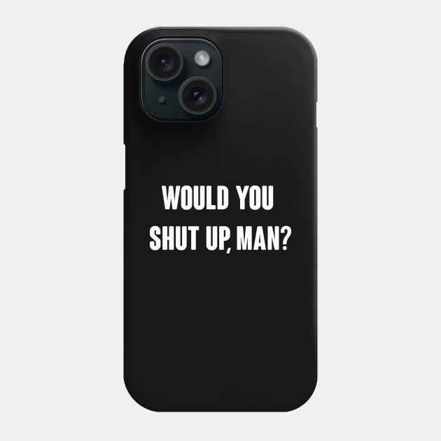 Would you shut up, man? - Funny voting vote debate quote Phone Case by Happy Life