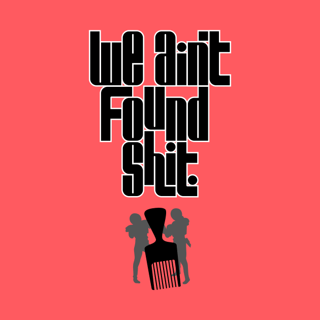 We Ain't Found Shit by polliadesign